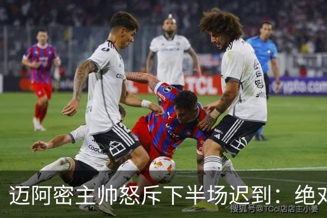 迈阿密主帅怒斥下半场迟到：绝对不能重演这样的失误