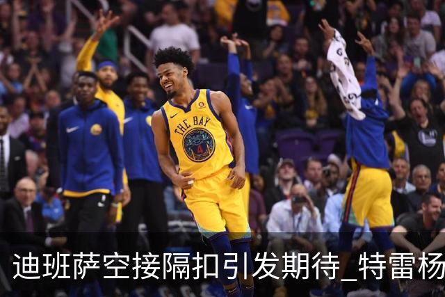 迪班萨空接隔扣引发期待 特雷杨需适度分享球权